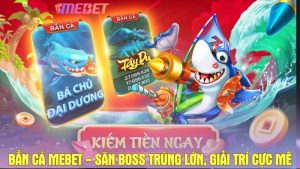 Bắn cá Mebet - Săn boss trúng lớn, giải trí cực mê