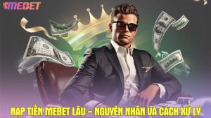Nạp tiền Mebet lâu - Nguyên nhân và cách xử lý hiệu quả