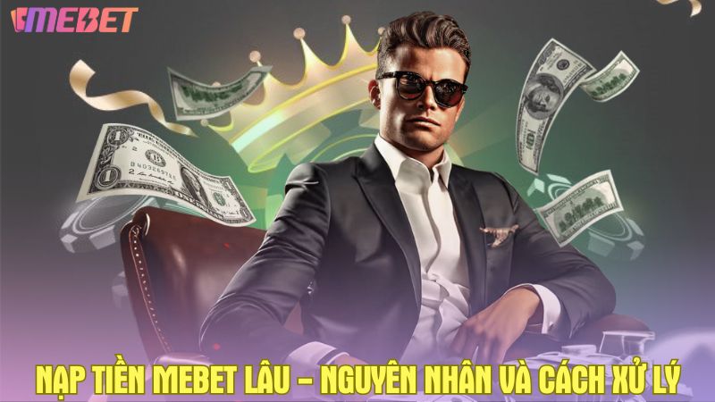 Nạp tiền Mebet lâu - Nguyên nhân và cách xử lý hiệu quả