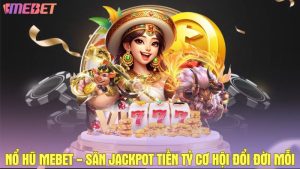 Nổ hũ Mebet - Săn Jackpot tiền tỷ cơ hội đổi đời mỗi ngày
